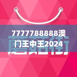 7777788888澳门王中王2024年,动态词语解释落实_专属款40.515